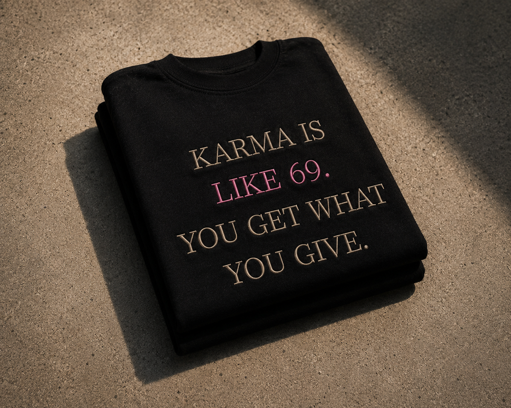 Karma Is Like 69. You Get What You Give.